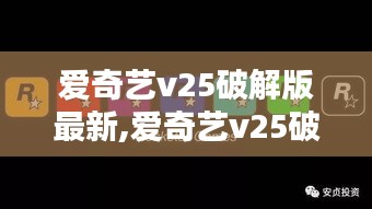 爱奇艺v25破解版，灰色地带与法律边缘下的网络安全警钟长鸣