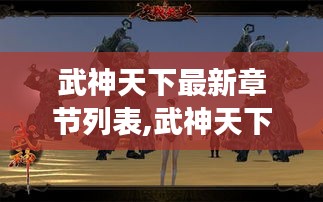 武神天下最新章节列表，热血江湖巅峰之战