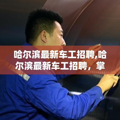 哈尔滨车工精英招聘，精湛技艺共铸制造辉煌之路