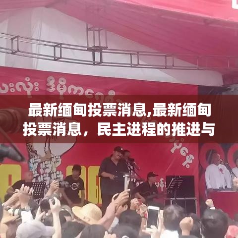 缅甸民主进程最新投票消息，推进与未来展望