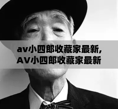 AV小四郎收藏家最新揭秘，探索稀有珍品的神秘世界