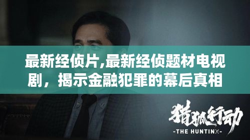 金融犯罪幕后真相揭秘，最新经侦题材电视剧火热上线