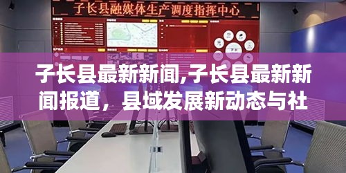 子长县最新新闻动态与社会热点聚焦报道