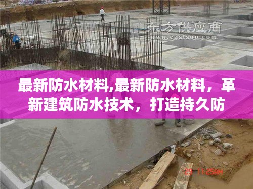 革新建筑防水技术，最新防水材料打造持久防护新境界