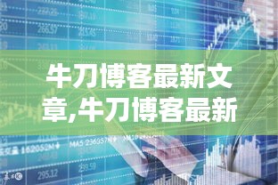 牛刀博客最新文章揭秘未来科技趋势及其社会影响深度解析