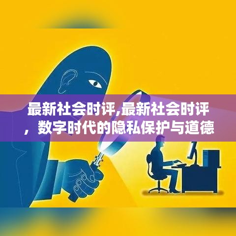 数字时代的隐私保护与道德伦理挑战，最新社会时评分析