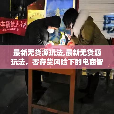 零存货风险下的电商智慧经营，最新无货源玩法揭秘