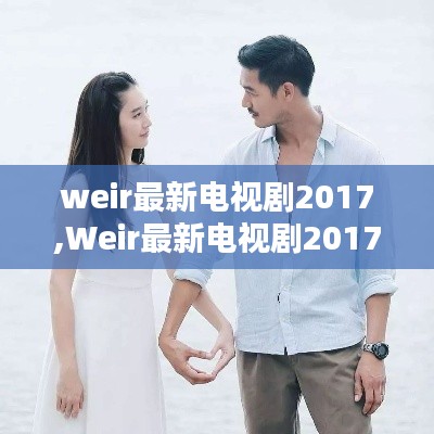 Weir最新电视剧2017，荧屏新纪元的探索