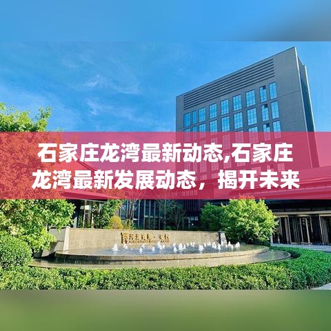 石家庄龙湾最新发展动态揭秘，未来城市的崭新篇章启动在即