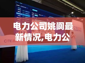 电力公司姚阆，创新策略与技术升级引领行业前沿的最新动态