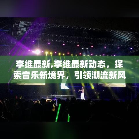 李维最新动态，探索音乐新境界，引领潮流风向标