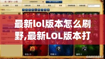 最新LOL版本打野攻略，高效刷野技巧与策略全面解析